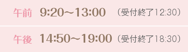 診療時間／AM 9:20 ～ 13:00 （受付終了12:30） ／PM 14:50 ～ 19:00 （受付終了18:30） （休診日：土曜午後 日・祝 ）